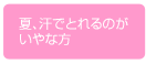 夏、汗でとれるのがいやな方